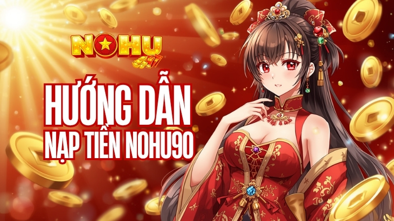 Nạp Tiền Nohu90 - Giao Dịch An Toàn, Bắt Đầu Cuộc Chơi