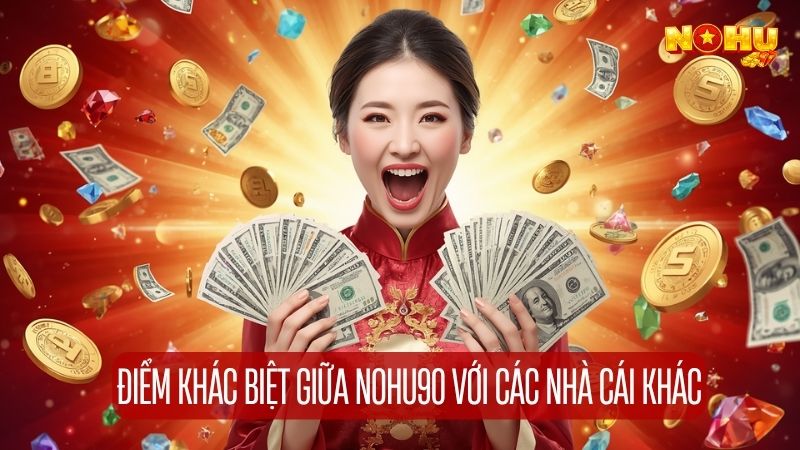 Điểm khác biệt giữa Nohu90 với các nhà cái khác cùng phân khúc